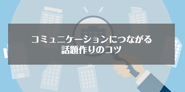 コミュ障は話題作りが苦手！コミュニケーションにつながる話題作りのコツ