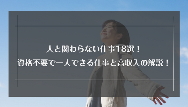 人と関わらない仕事18選！資格が不要でも一人できる仕事と高収入を狙う秘訣を解説！