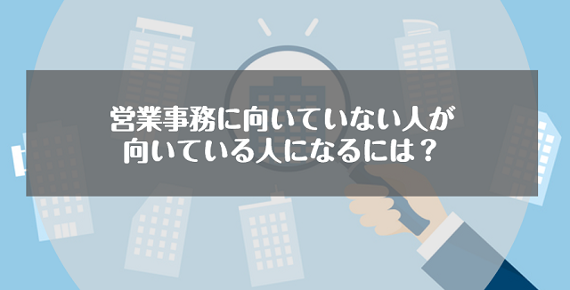 営業事務に向いていない人が向いている人になるには？