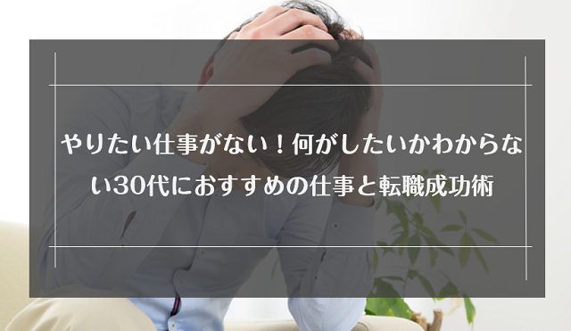 30代でやりたい仕事がない人が今すぐやるべきこと｜見つけ方と転職時のNG行動