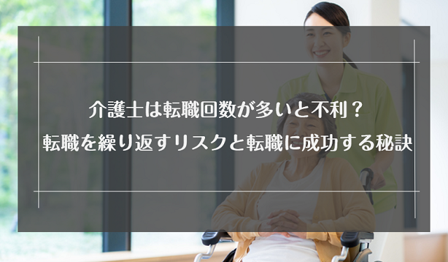 介護士は転職回数が多いと不利？転職を繰り返すリスクと転職に成功する秘訣