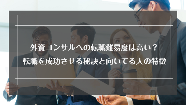 外資コンサルへの転職難易度は高い？転職を成功させる秘訣と向いてる人の特徴