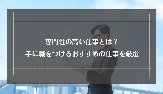 専門性の高い仕事とは？手に職をつけるおすすめの仕事を厳選して紹介！