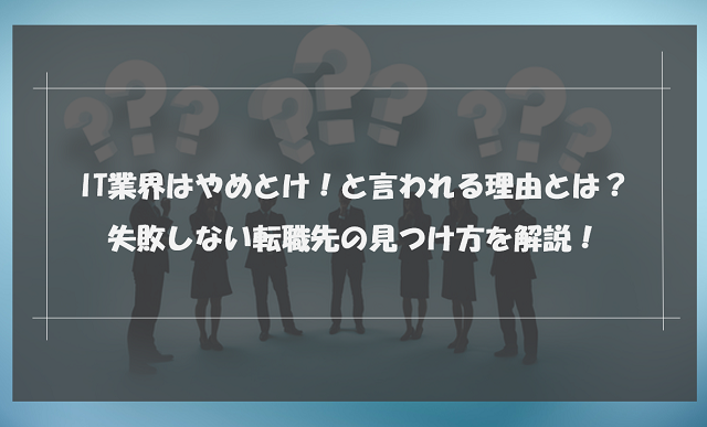 IT業界はやめとけ！と言われる理由とは？失敗しない転職先の見つけ方を解説！