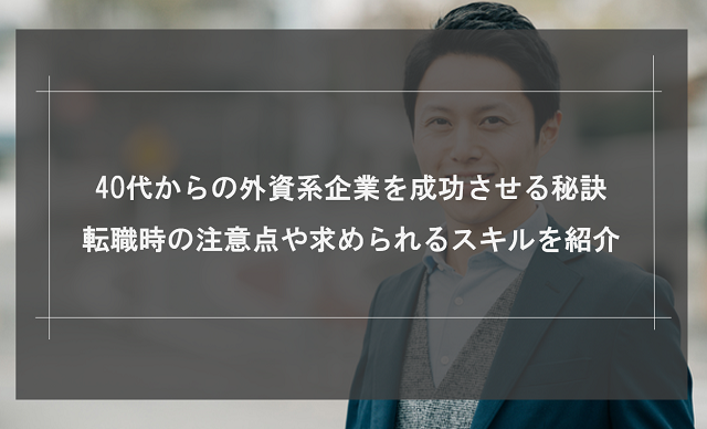 40代からの外資系企業を成功させる秘訣｜転職時の注意点や求められるスキルを紹介