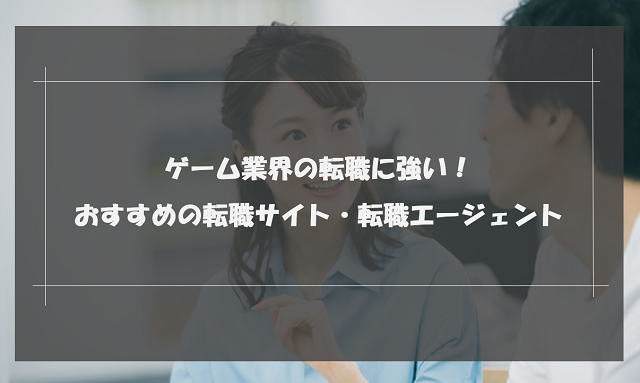 ゲーム業界におすすめの転職サイト・転職エージェントランキング15選｜選び方と成功の秘訣