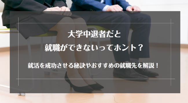 大学中退者は就職できない？就活成功の秘訣やおすすめの就職先を解説！