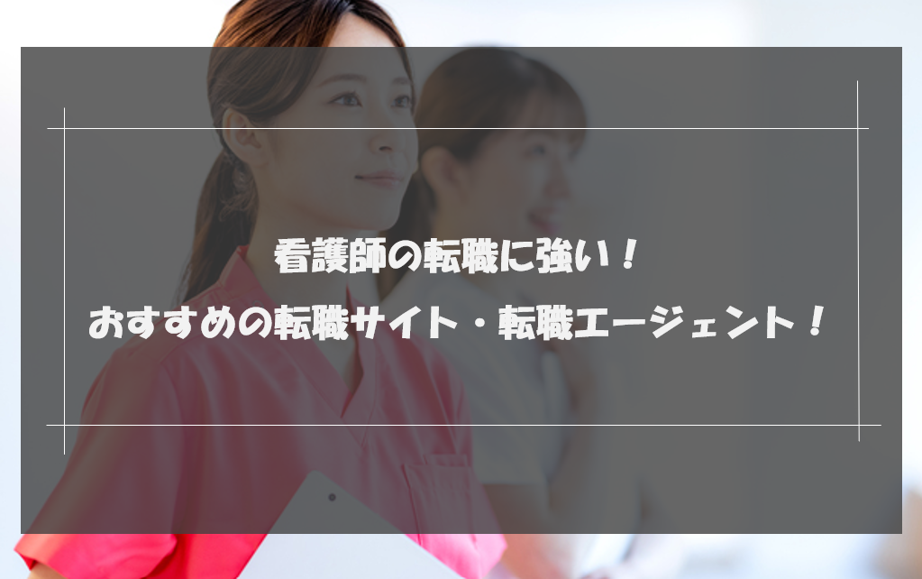 看護師転職に強い！おすすめの転職サイト・転職エージェント16選！特徴やメリット・デメリットを徹底比較！