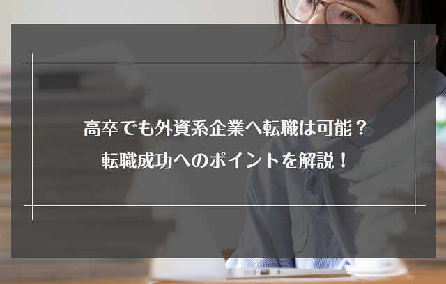 高卒でも外資系企業へ転職は可能？転職成功へのポイントを解説！