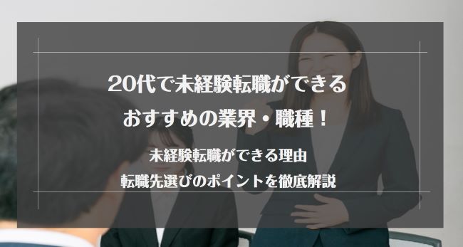20代で未経験転職ができるおすすめの業界・職種!未経験転職ができる理由や転職先選びのポイントを徹底解説