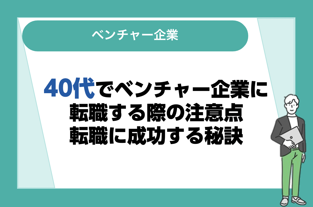 40代でベンチャー企業に転職する際の注意点！企業の選び方や転職に成功する秘訣