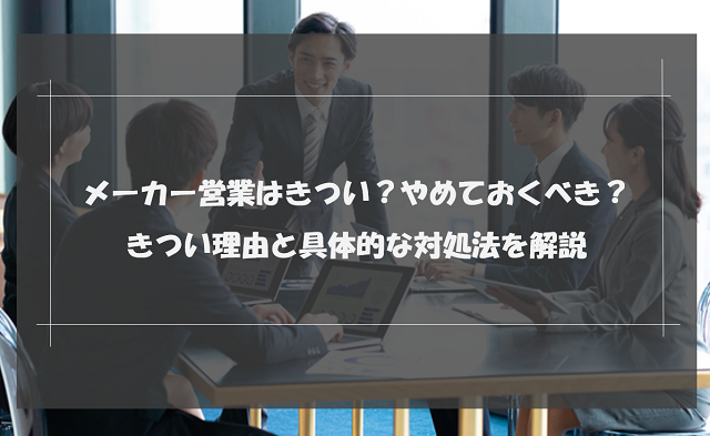 メーカー営業はきつい？やめておくべき？きつい理由と具体的な対処法を解説