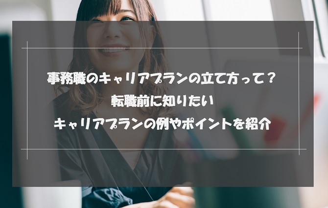 事務職のキャリアプランの立て方って？転職前に知りたいキャリアプランの例やポイントも紹介