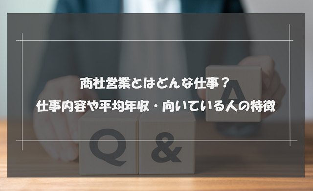 商社営業とはどんな仕事？仕事内容や平均年収・向いている人の特徴を紹介！