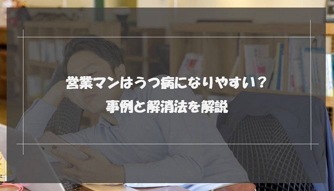 営業マンはうつ病になりやすい？事例と解消法を解説