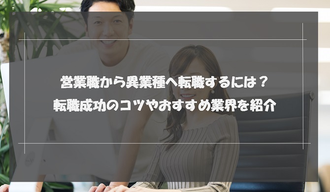 営業職から異業種へ転職するには？転職成功のコツやおすすめ業界を紹介