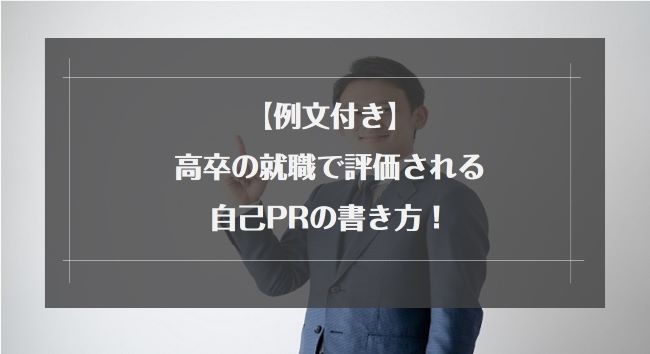 【例文付き】高卒の就職で評価される自己PRの書き方！面接官が重視しているポイントや効果的な伝え方を徹底解説