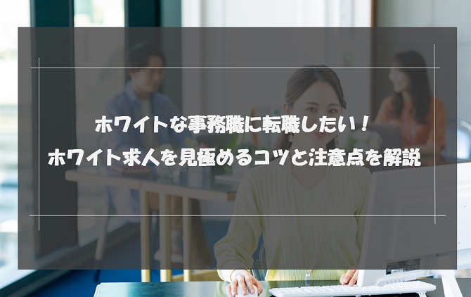 ホワイトな事務職に転職したい！ホワイト求人を見極めるコツと注意点を解説