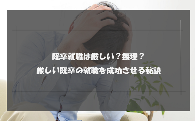 既卒就職は厳しい？無理？厳しい既卒の就職を成功させる秘訣