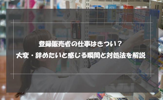 登録販売者の仕事はきつい？大変・辞めたいと感じる瞬間と対処法を解説