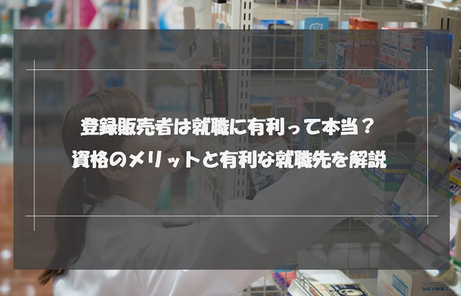 登録販売者は就職に有利って本当？資格のメリットと有利な就職先を解説