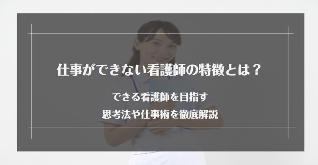 仕事ができない看護師の特徴とは？できる看護師を目指す思考法や仕事術を徹底解説