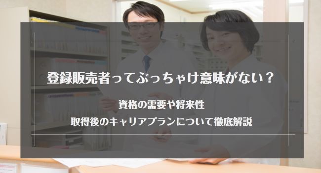 登録販売者ってぶっちゃけ意味がない？資格の需要や将来性・取得後のキャリアプランについて徹底解説