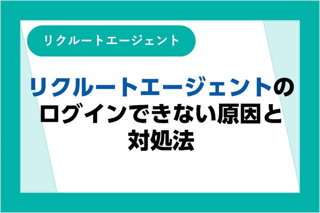 リクルートエージェントにログインできない！原因と対処法を詳しく解説！