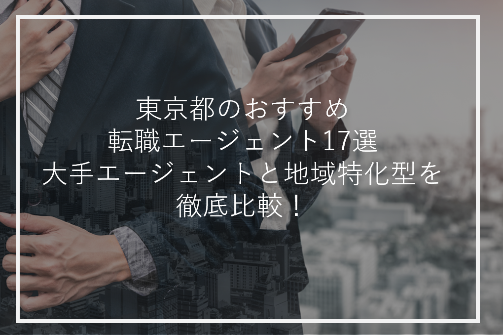 東京のおすすめ転職エージェント17選｜大手エージェントと地域特化型を徹底比較！