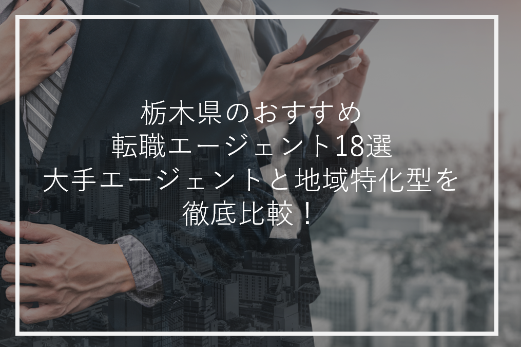 栃木のおすすめ転職エージェント18選|大手エージェントと地域特化型を徹底比較!