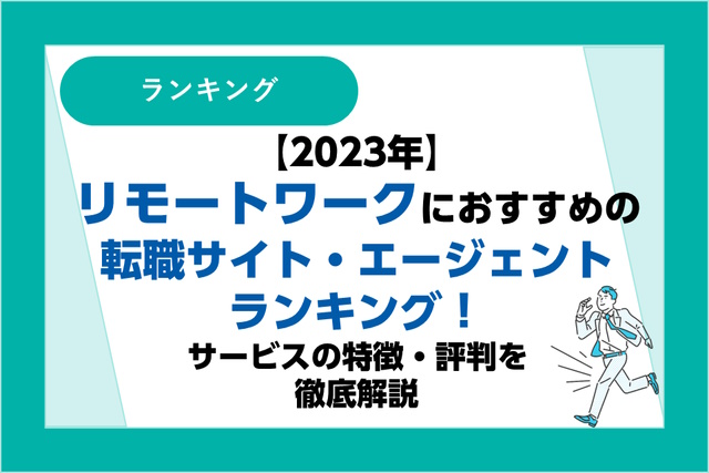 【2023年最新】リモートワークにおすすめの転職サイト・転職エージェントランキング！サービスの特徴・評判を徹底解説