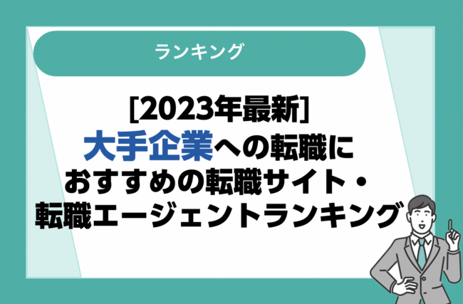 【2023年最新】大手企業への転職におすすめの転職サイト・転職エージェント13選｜利用者の口コミをもとに徹底比較！