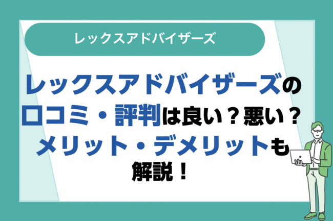 レックスアドバイザーズの評判は良い？悪い？口コミ・サービスからわかるメリット・デメリット！