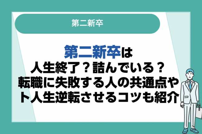 第二新卒は人生終了？詰んでいる？転職に失敗する人の共通点や人生逆転させるコツも解説