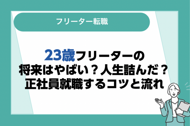 23歳フリーターの将来はやばい？人生詰んだ？正社員就職するコツと流れも解説