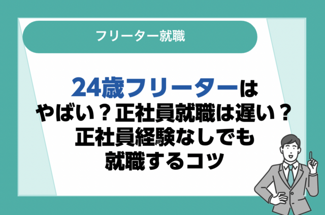 24歳フリーターはやばい？正社員就職は遅い？正社員経験なしでも就職するコツ