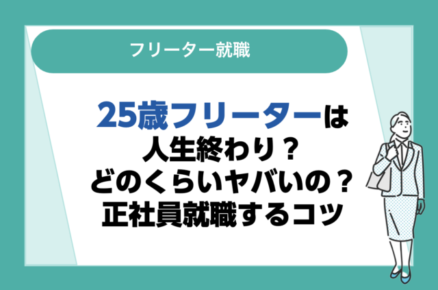 25歳フリーターは人生終わり？どのくらいヤバいの？正社員就職するコツ