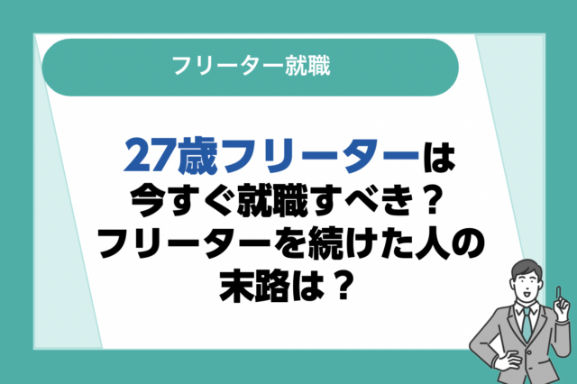 27歳フリーターは今すぐ就職すべき？フリーターを続けた人の末路は？