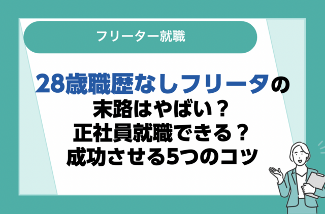 28歳の職歴なしフリーターの末路はやばい？正社員就職できる？成功させる5つのコツ