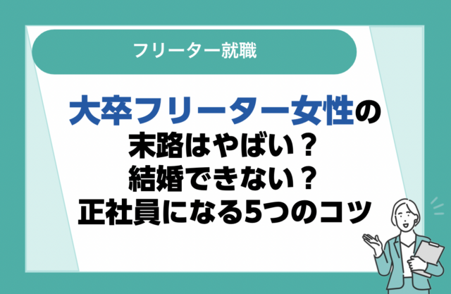 大卒フリーター女性の末路はやばい？結婚できない？正社員になる5つのコツ
