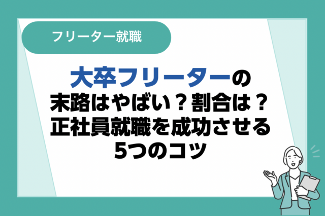 大卒フリーターの末路はやばい？割合は？正社員就職を成功させる5つのコツ