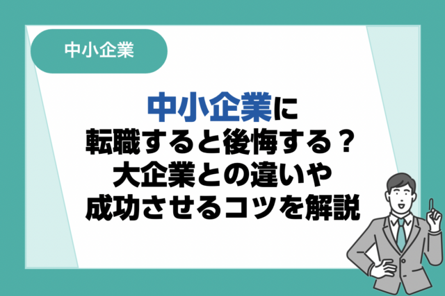 中小企業へ転職すると後悔する？大企業との違いや転職を成功させるコツ・企業の選び方も解説